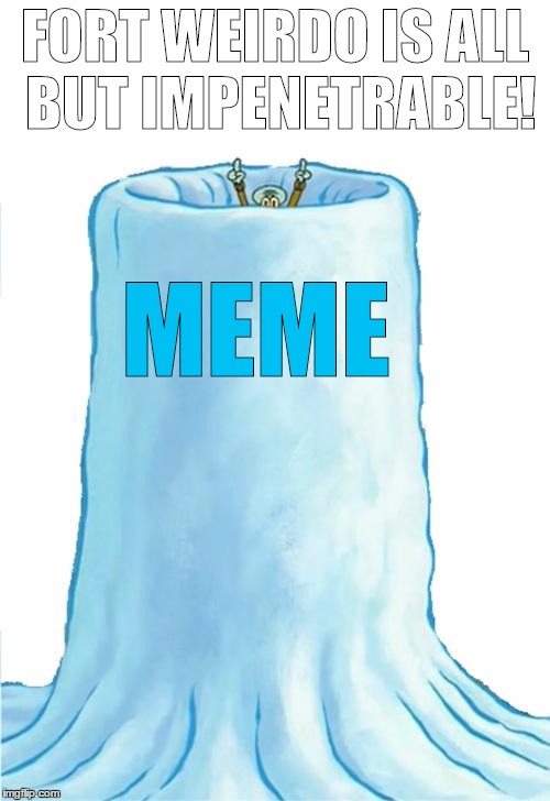Squidward snow fort | MEME; FORT WEIRDO IS ALL BUT IMPENETRABLE! | image tagged in squidward snow fort | made w/ Imgflip meme maker