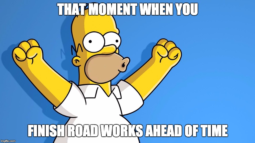 Homer Simpson woo hoo | THAT MOMENT WHEN YOU; FINISH ROAD WORKS AHEAD OF TIME | image tagged in homer simpson woo hoo | made w/ Imgflip meme maker