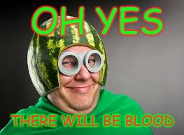 The melon man | OH YES; THERE WILL BE BLOOD | image tagged in the melon man | made w/ Imgflip meme maker
