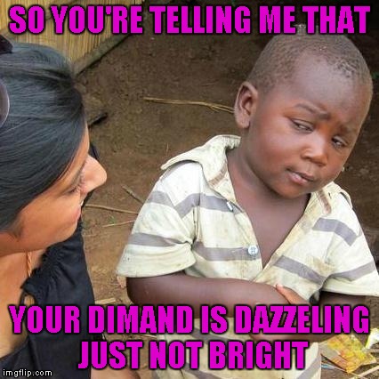 Third World Skeptical Kid Meme | SO YOU'RE TELLING ME THAT YOUR DIMAND IS DAZZELING JUST NOT BRIGHT | image tagged in memes,third world skeptical kid | made w/ Imgflip meme maker
