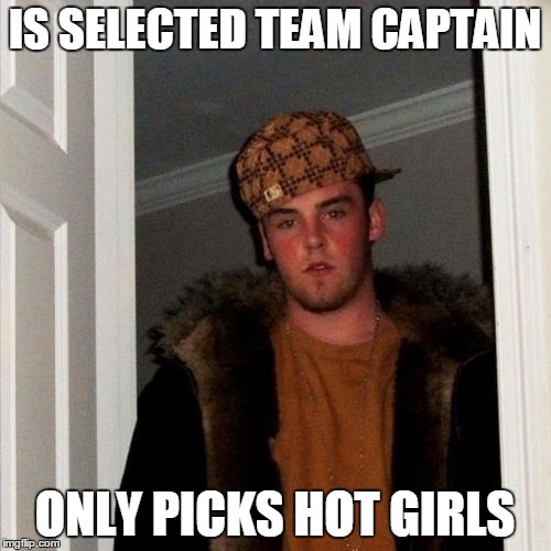 Scumbag Captain | IS SELECTED TEAM CAPTAIN; ONLY PICKS HOT GIRLS | image tagged in scumbag steve,scumbag hat,sports | made w/ Imgflip meme maker