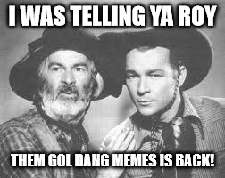 I WAS TELLING YA ROY; THEM GOL DANG MEMES IS BACK! | made w/ Imgflip meme maker