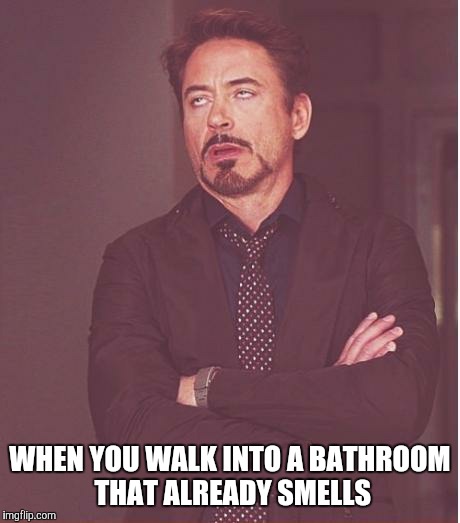 Face You Make Robert Downey Jr Meme | WHEN YOU WALK INTO A BATHROOM THAT ALREADY SMELLS | image tagged in memes,face you make robert downey jr | made w/ Imgflip meme maker