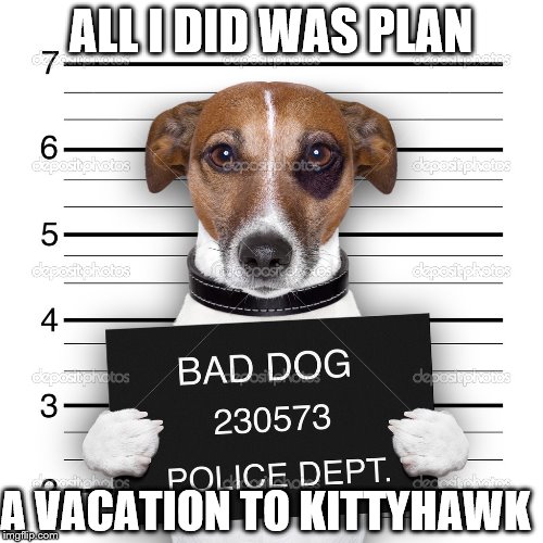 ALL I DID WAS PLAN A VACATION TO KITTYHAWK | made w/ Imgflip meme maker