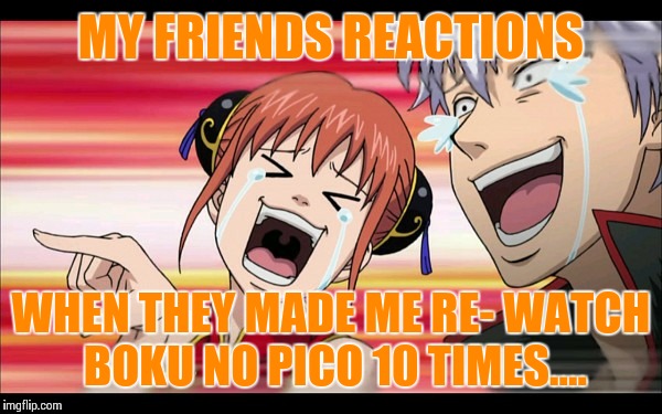 I'm still having nightmares..... | MY FRIENDS REACTIONS; WHEN THEY MADE ME RE- WATCH BOKU NO PICO 10 TIMES.... | image tagged in anime laugh | made w/ Imgflip meme maker