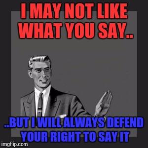 this one is for the haters-live and let live:) | I MAY NOT LIKE WHAT YOU SAY.. ..BUT I WILL ALWAYS DEFEND YOUR RIGHT TO SAY IT | image tagged in memes,kill yourself guy,freedom,constitution,i love you,peaceful | made w/ Imgflip meme maker