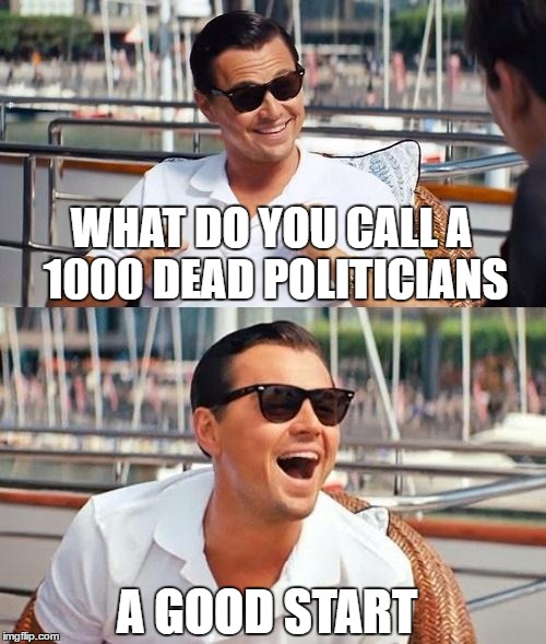 Leonardo Dicaprio Wolf Of Wall Street Meme | WHAT DO YOU CALL A 1000 DEAD POLITICIANS; A GOOD START | image tagged in memes,leonardo dicaprio wolf of wall street | made w/ Imgflip meme maker