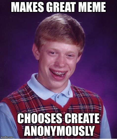 Bad Luck Brian Meme | MAKES GREAT MEME; CHOOSES CREATE ANONYMOUSLY | image tagged in memes,bad luck brian | made w/ Imgflip meme maker