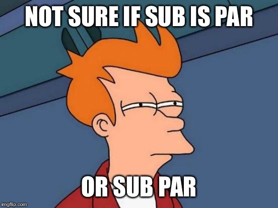 Futurama Fry | NOT SURE IF SUB IS PAR; OR SUB PAR | image tagged in memes,futurama fry,AdviceAnimals | made w/ Imgflip meme maker