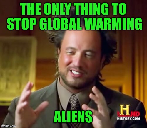 Ancient Aliens Meme | THE ONLY THING TO STOP GLOBAL WARMING ALIENS | image tagged in memes,ancient aliens | made w/ Imgflip meme maker