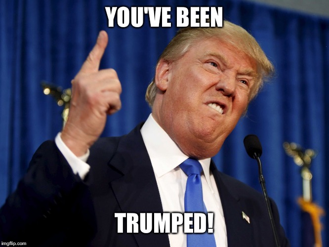 YOU'VE BEEN; TRUMPED! | image tagged in trump | made w/ Imgflip meme maker