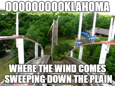 Roller Coaster | OOOOOOOOOKLAHOMA; WHERE THE WIND COMES SWEEPING DOWN THE PLAIN | image tagged in roller coaster | made w/ Imgflip meme maker