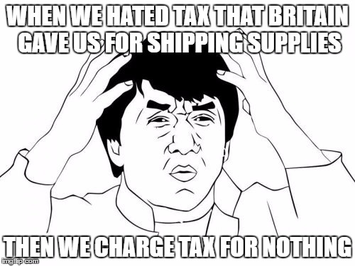 Jackie Chan WTF Meme | WHEN WE HATED TAX THAT BRITAIN GAVE US FOR SHIPPING SUPPLIES; THEN WE CHARGE TAX FOR NOTHING | image tagged in memes,jackie chan wtf | made w/ Imgflip meme maker