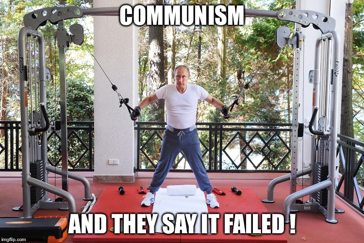 COMMUNISM; AND THEY SAY IT FAILED ! | image tagged in pimp daddy putin | made w/ Imgflip meme maker