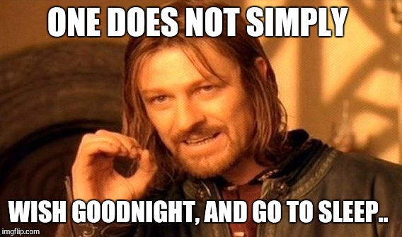 One Does Not Simply Meme | ONE DOES NOT SIMPLY; WISH GOODNIGHT, AND GO TO SLEEP.. | image tagged in memes,one does not simply | made w/ Imgflip meme maker