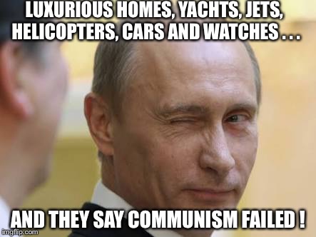 LUXURIOUS HOMES, YACHTS, JETS, HELICOPTERS, CARS AND WATCHES . . . AND THEY SAY COMMUNISM FAILED ! | image tagged in shared secret putin | made w/ Imgflip meme maker