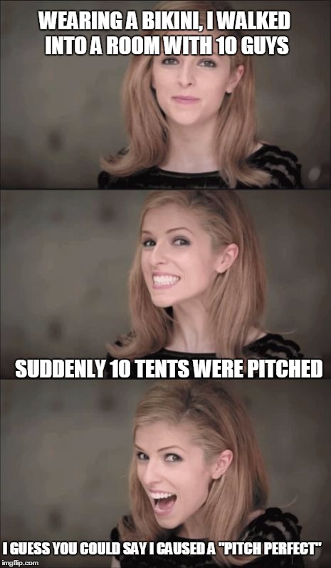 Bad Pun Anna Kendrick Meme | WEARING A BIKINI, I WALKED INTO A ROOM WITH 10 GUYS; SUDDENLY 10 TENTS WERE PITCHED; I GUESS YOU COULD SAY I CAUSED A "PITCH PERFECT" | image tagged in memes,bad pun anna kendrick | made w/ Imgflip meme maker