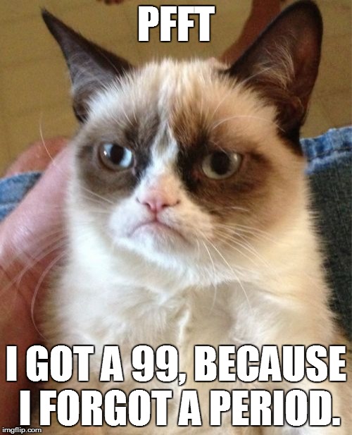 Grumpy Cat Meme | PFFT I GOT A 99, BECAUSE I FORGOT A PERIOD. | image tagged in memes,grumpy cat | made w/ Imgflip meme maker