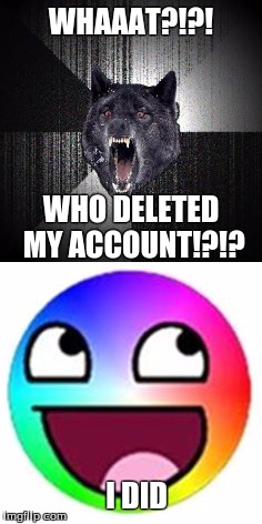 Insanity wolf | WHAAAT?!?! WHO DELETED MY ACCOUNT!?!? I DID | image tagged in insanity wolf,memes | made w/ Imgflip meme maker