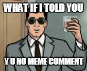 Archer What If I Told You | WHAT IF I TOLD YOU Y U NO MEME COMMENT | image tagged in archer what if i told you | made w/ Imgflip meme maker