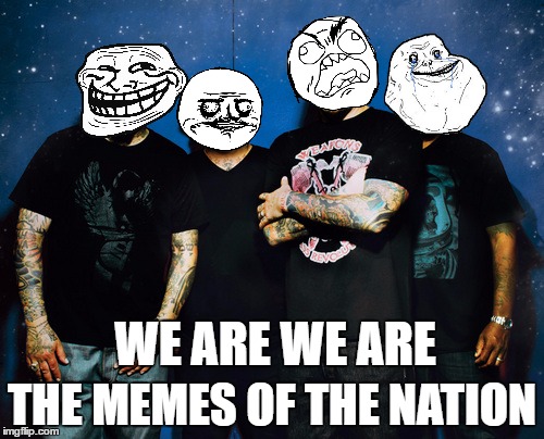 The Memes of the Nation | THE MEMES OF THE NATION; WE ARE WE ARE | image tagged in memes,meme faces,youth of the nation,funny,imgflip,chunkychief09 | made w/ Imgflip meme maker