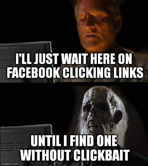 I'll Just Wait Here | I'LL JUST WAIT HERE ON FACEBOOK CLICKING LINKS; UNTIL I FIND ONE WITHOUT CLICKBAIT | image tagged in memes,ill just wait here | made w/ Imgflip meme maker