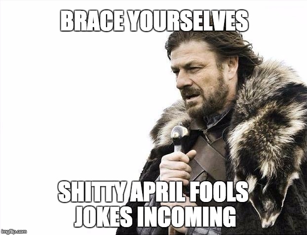 Brace Yourselves X is Coming | BRACE YOURSELVES; SHITTY APRIL FOOLS JOKES INCOMING | image tagged in memes,brace yourselves x is coming,AdviceAnimals | made w/ Imgflip meme maker