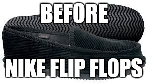 BEFORE; NIKE FLIP FLOPS | image tagged in homie | made w/ Imgflip meme maker