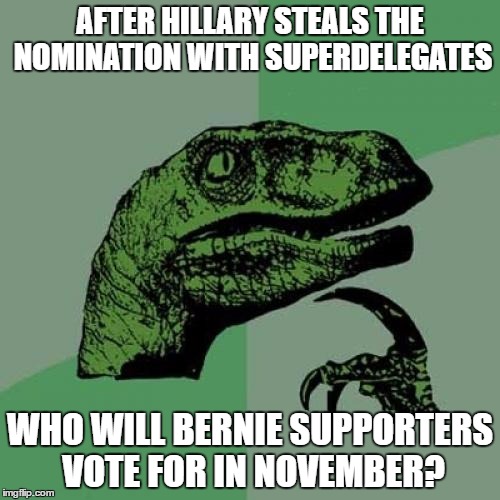 Because, you know... the fix is in and Clintons don't play by the rules. | AFTER HILLARY STEALS THE NOMINATION WITH SUPERDELEGATES; WHO WILL BERNIE SUPPORTERS VOTE FOR IN NOVEMBER? | image tagged in memes,philosoraptor,hillary clinton,bernie sanders,election 2016,democrats | made w/ Imgflip meme maker