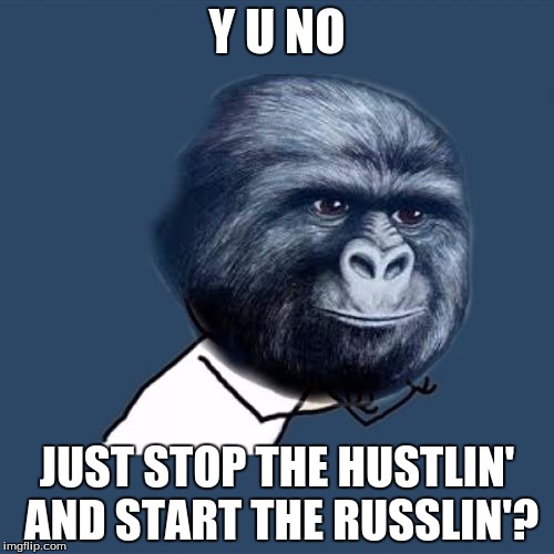 Y U NO JIMMIES | Y U NO; JUST STOP THE HUSTLIN' AND START THE RUSSLIN'? | image tagged in y u no jimmies,y u no,rustle my jimmies,memes | made w/ Imgflip meme maker