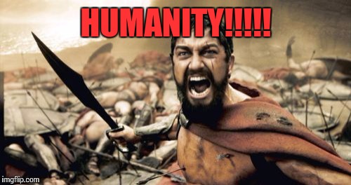 Sparta Leonidas | HUMANITY!!!!! | image tagged in memes,sparta leonidas | made w/ Imgflip meme maker