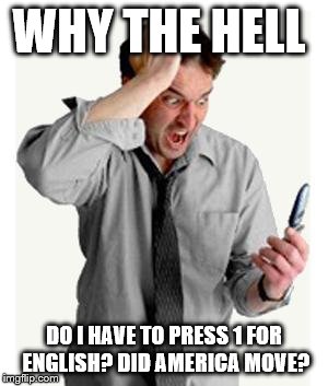 Phone frustration | WHY THE HELL; DO I HAVE TO PRESS 1 FOR ENGLISH? DID AMERICA MOVE? | image tagged in phone frustration | made w/ Imgflip meme maker