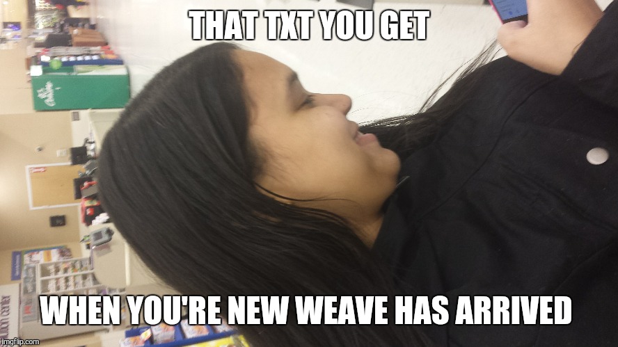 A new weave  | THAT TXT YOU GET; WHEN YOU'RE NEW WEAVE HAS ARRIVED | image tagged in funny memes,sassy black woman | made w/ Imgflip meme maker