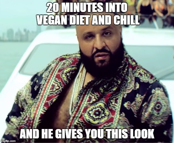 20 MINUTES INTO VEGAN DIET AND CHILL; AND HE GIVES YOU THIS LOOK | image tagged in dj khaled,vegan,chill,netflix and chill,fat | made w/ Imgflip meme maker