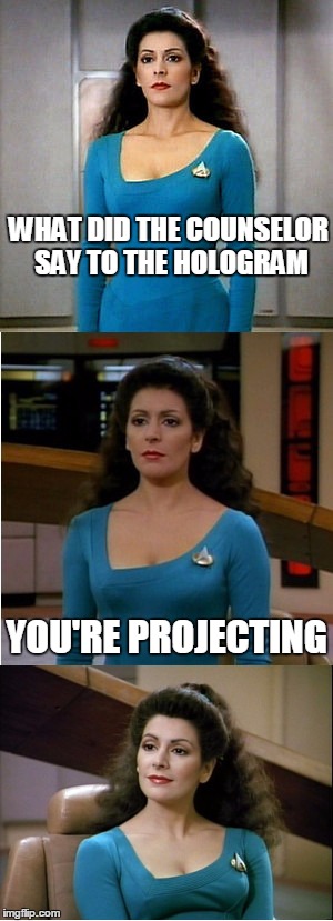 Bad Pun Star Trek | WHAT DID THE COUNSELOR SAY TO THE HOLOGRAM; YOU'RE PROJECTING | image tagged in bad pun star trek,memes | made w/ Imgflip meme maker
