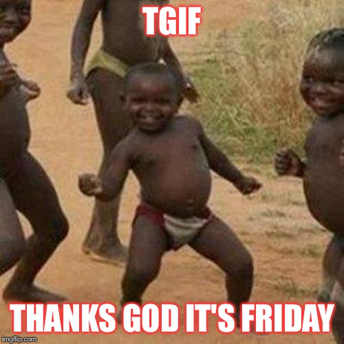 Third World Success Kid | TGIF; THANKS GOD IT'S FRIDAY | image tagged in memes,third world success kid | made w/ Imgflip meme maker
