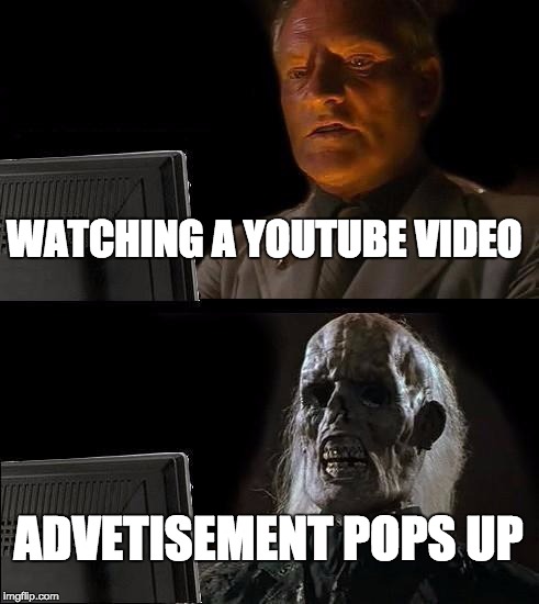 I'll Just Wait Here | WATCHING A YOUTUBE VIDEO; ADVETISEMENT POPS UP | image tagged in memes,ill just wait here | made w/ Imgflip meme maker