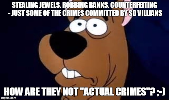 STEALING JEWELS, ROBBING BANKS, COUNTERFEITING - JUST SOME OF THE CRIMES COMMITTED BY SD VILLIANS HOW ARE THEY NOT "ACTUAL CRIMES"? ;-) | made w/ Imgflip meme maker