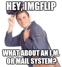 So we can collaborate ideas quicker | HEY, IMGFLIP; WHAT ABOUT AN I.M. OR MAIL SYSTEM? | image tagged in email | made w/ Imgflip meme maker