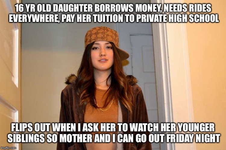 Scumbag Stephanie  | 16 YR OLD DAUGHTER BORROWS MONEY, NEEDS RIDES EVERYWHERE, PAY HER TUITION TO PRIVATE HIGH SCHOOL; FLIPS OUT WHEN I ASK HER TO WATCH HER YOUNGER SIBLINGS SO MOTHER AND I CAN GO OUT FRIDAY NIGHT | image tagged in scumbag stephanie | made w/ Imgflip meme maker