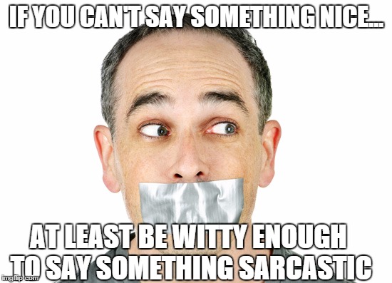 Sarcasm--the ultimate weapon | IF YOU CAN'T SAY SOMETHING NICE... AT LEAST BE WITTY ENOUGH TO SAY SOMETHING SARCASTIC | image tagged in sarcasm,humor,duct tape,memes,original meme | made w/ Imgflip meme maker
