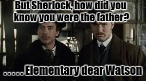 Sherlock Holmes backfires | But Sherlock, how did you know you were the father? . . . . . Elementary dear Watson | image tagged in sherlock holmes | made w/ Imgflip meme maker