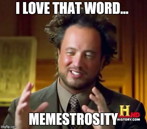 Ancient Aliens Meme | I LOVE THAT WORD... MEMESTROSITY | image tagged in memes,ancient aliens | made w/ Imgflip meme maker