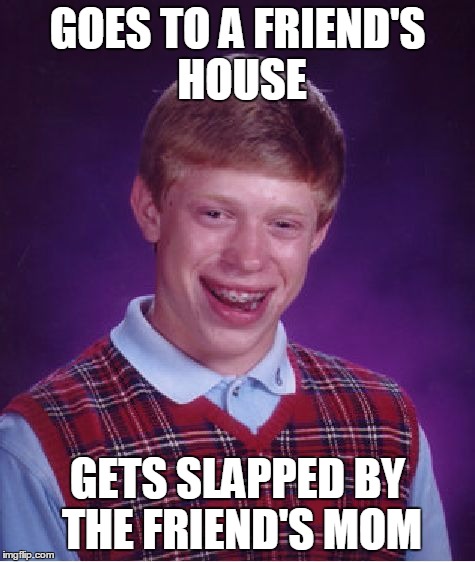 Bad Luck Brian Meme | GOES TO A FRIEND'S HOUSE GETS SLAPPED BY THE FRIEND'S MOM | image tagged in memes,bad luck brian | made w/ Imgflip meme maker