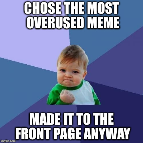 Success Kid Meme | CHOSE THE MOST OVERUSED MEME; MADE IT TO THE FRONT PAGE ANYWAY | image tagged in memes,success kid | made w/ Imgflip meme maker
