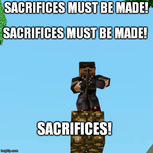 SACRIFICES MUST BE MADE! SACRIFICES MUST BE MADE! SACRIFICES! | made w/ Imgflip meme maker