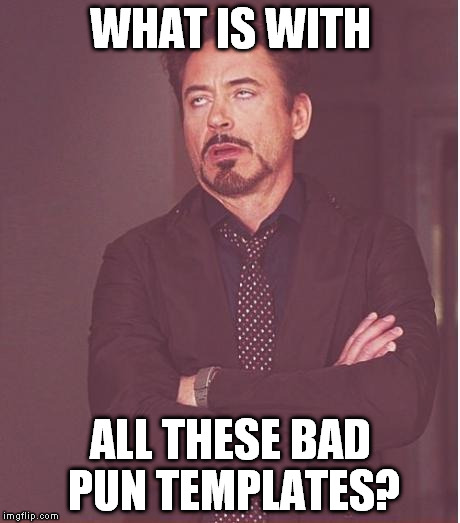 Face You Make Robert Downey Jr | WHAT IS WITH; ALL THESE BAD PUN TEMPLATES? | image tagged in memes,face you make robert downey jr | made w/ Imgflip meme maker