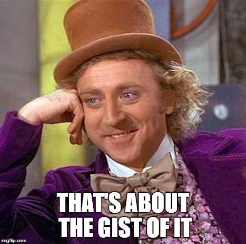 Creepy Condescending Wonka Meme | THAT'S ABOUT THE GIST OF IT | image tagged in memes,creepy condescending wonka | made w/ Imgflip meme maker