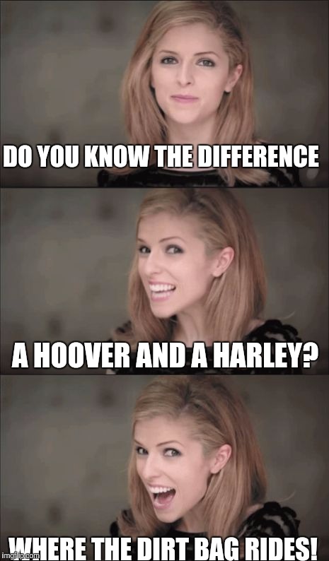Bad Pun Anna 2 | DO YOU KNOW THE DIFFERENCE; A HOOVER AND A HARLEY? WHERE THE DIRT BAG RIDES! | image tagged in bad pun anna 2 | made w/ Imgflip meme maker