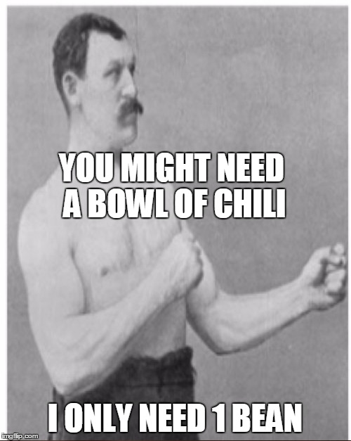 YOU MIGHT NEED A BOWL OF CHILI I ONLY NEED 1 BEAN | made w/ Imgflip meme maker